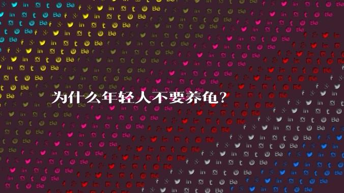 为什么年轻人不要养龟？