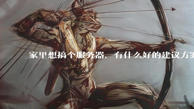 家里想搞个服务器，有什么好的建议方案吗？