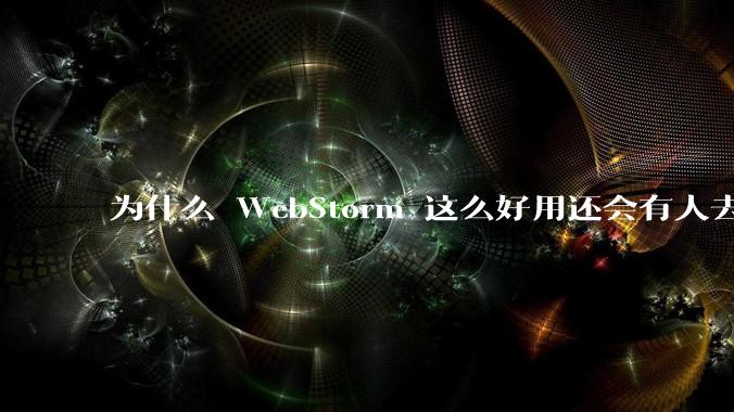 为什么 WebStorm 这么好用还会有人去用 VSCode？