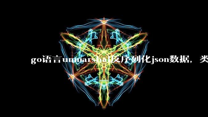 go语言unmarshal反序列化json数据，类型不确定怎么办？