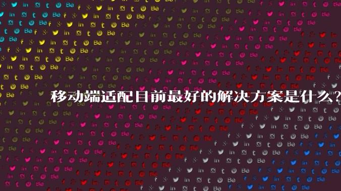 移动端适配目前最好的解决方案是什么？