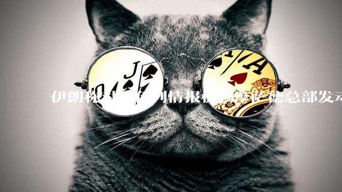 伊朗称对以色列情报机构摩萨德总部发动袭击，如何评价此举？以情报机构在此次冲突中发挥了什么作用？