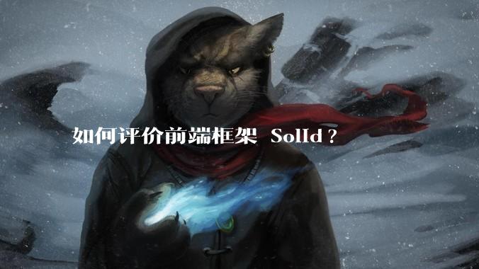 如何评价前端框架 Solid?