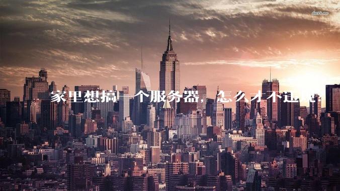 家里想搞一个服务器，怎么才不违规？