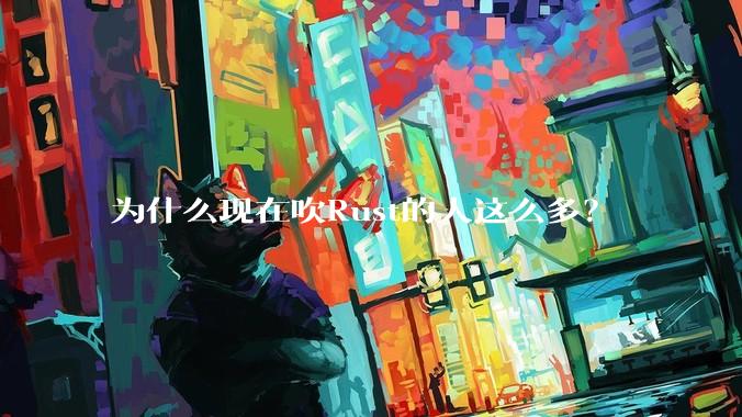 为什么现在吹Rust的人这么多？