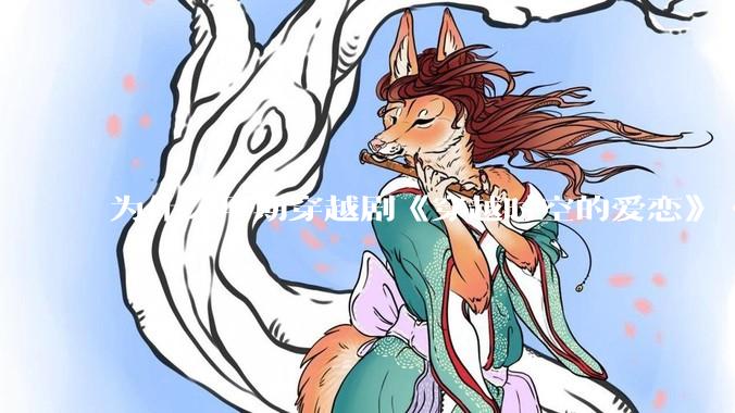 为什么早期穿越剧《穿越时空的爱恋》《寻秦记》没有觉得那么「雷」人？