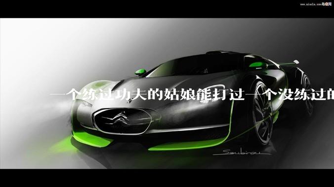 一个练过功夫的姑娘能打过一个没练过的男人吗？