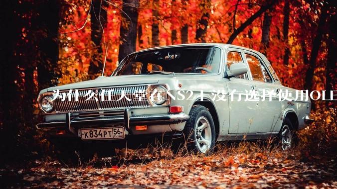 为什么任天堂在NS2上没有选择使用OLED屏幕以提升续航能力和显示效果？