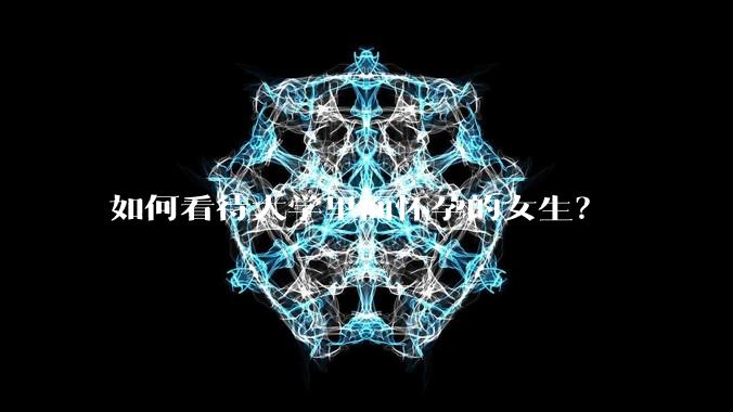 如何看待大学里面怀孕的女生？