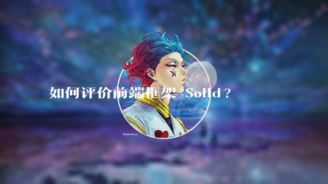 如何评价前端框架 Solid?