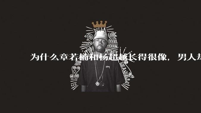 为什么章若楠和杨超越长得很像，男人却更喜欢章若楠，认为有女人味，而觉得杨超越像小女孩？