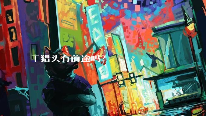 干猎头有前途吗？