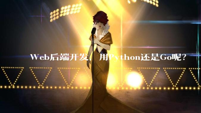 Web后端开发，用Python还是Go呢？
