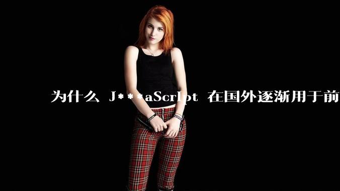 为什么 J***aScript 在国外逐渐用于前端+后端开发，而国内还是只用它做前端？