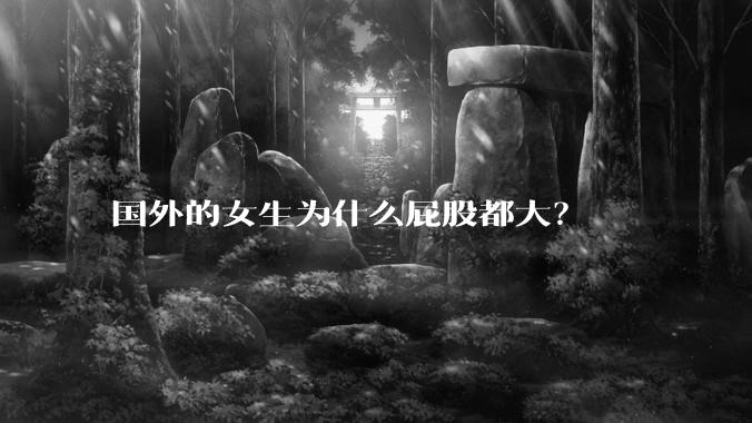 国外的女生为什么屁股都大？
