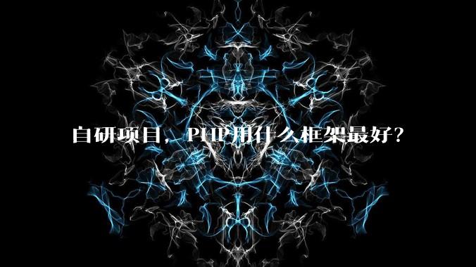 自研项目，PHP用什么框架最好？