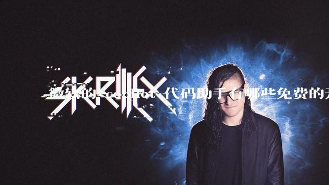 微软的 copilot 代码助手有哪些免费的开源平替？