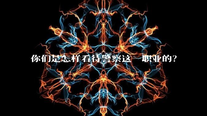 你们是怎样看待警察这一职业的？