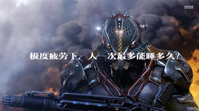 极度疲劳下，人一次最多能睡多久？