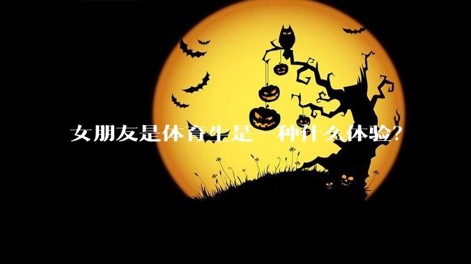 女朋友是体育生是一种什么体验？