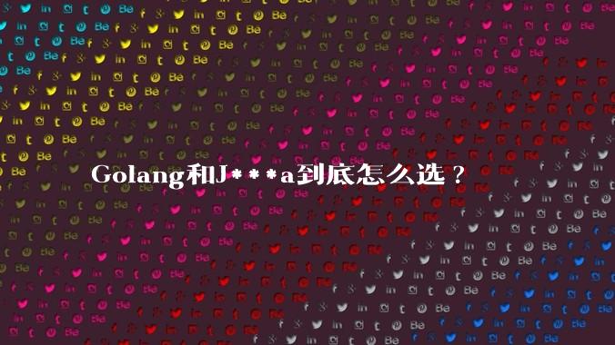 Golang和J***a到底怎么选?