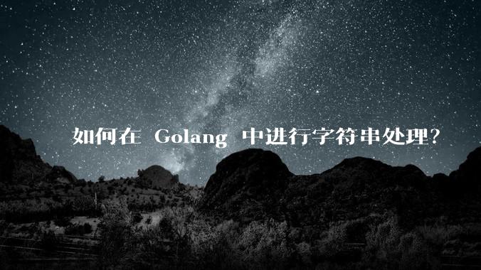 如何在 Golang 中进行字符串处理？
