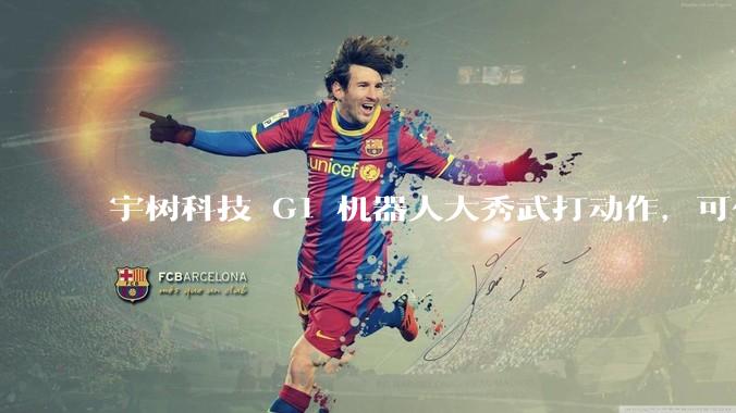 宇树科技 G1 机器人大秀武打动作，可任意动作任意学，这背后有哪些技术难点？可实际应用于哪些产业？