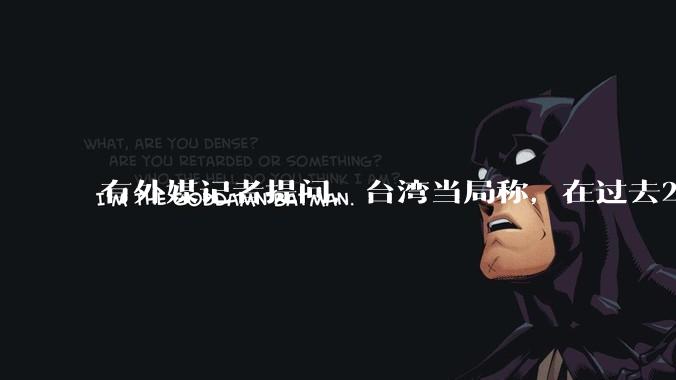 有外媒记者提问，台湾当局称，在过去24小时内，46架解放军战机飞越台湾。有何最新消息吗？