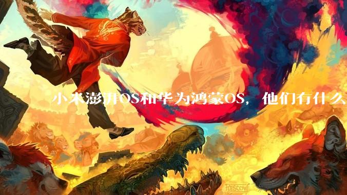 小米澎湃OS和华为鸿蒙OS，他们有什么不一样，谁更有发展前途？