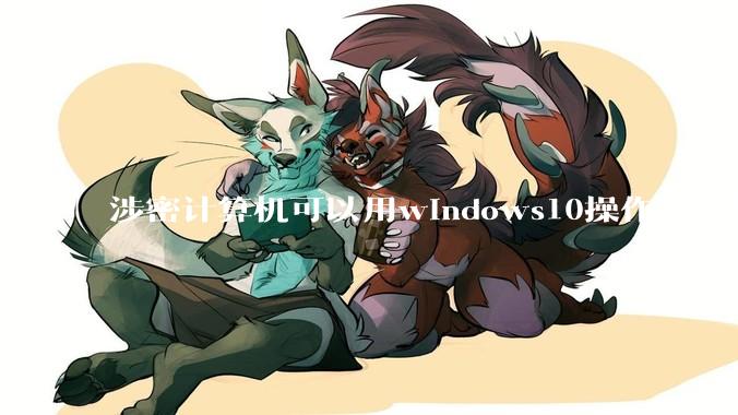 涉密计算机可以用windows10操作系统吗?