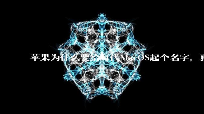 苹果为什么要给每代MacOS起个名字，真以为人们记得住分得清吗？