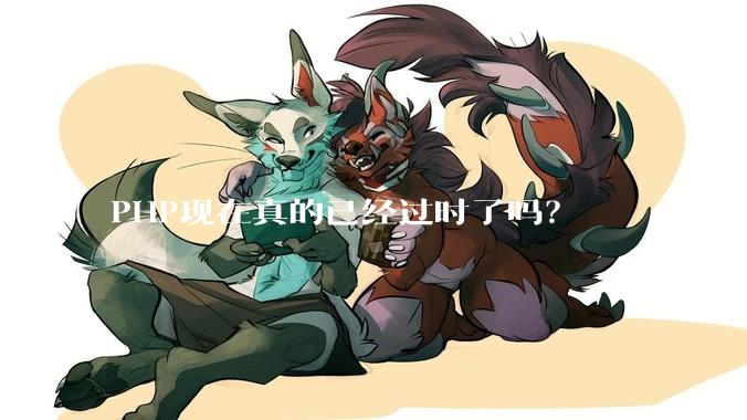 PHP现在真的已经过时了吗？
