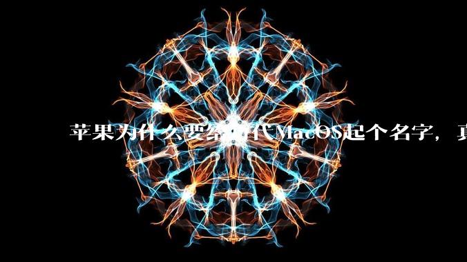 苹果为什么要给每代MacOS起个名字，真以为人们记得住分得清吗？