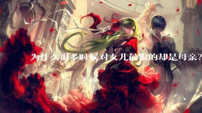 为什么很多时候对女儿最狠的却是母亲？