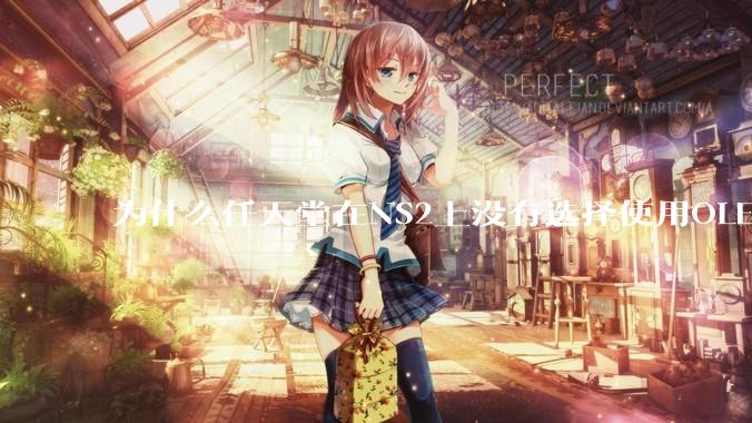 为什么任天堂在NS2上没有选择使用OLED屏幕以提升续航能力和显示效果？