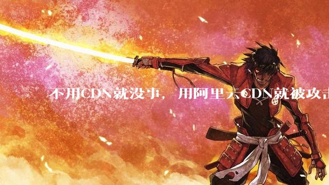 不用CDN就没事，用阿里云CDN就被攻击刷流量，阿里云表示证明不了就要用户买单，如何看到这种行为？