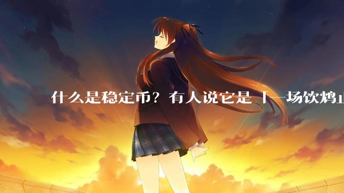 什么是稳定币？有人说它是「一场饮鸩止渴的游戏」，你怎么看？