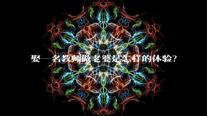 娶一名教师做老婆是怎样的体验？