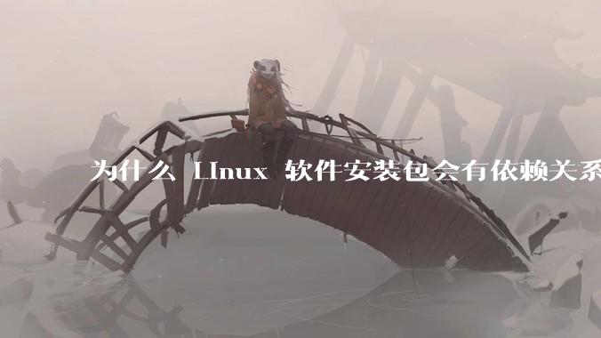 为什么 Linux 软件安装包会有依赖关系，而 Windows 软件安装包不需要？