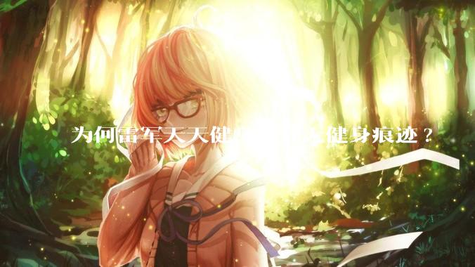 为何雷军天天健身，却无健身痕迹?