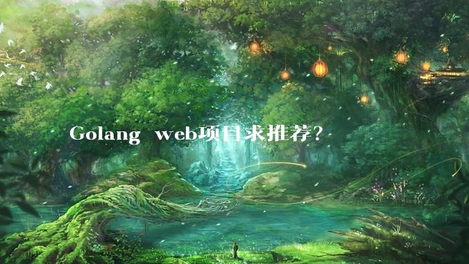 Golang web项目求推荐？