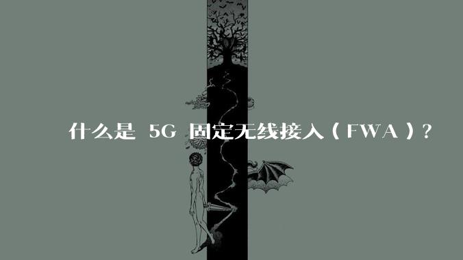 什么是 5G 固定无线接入（FWA）？