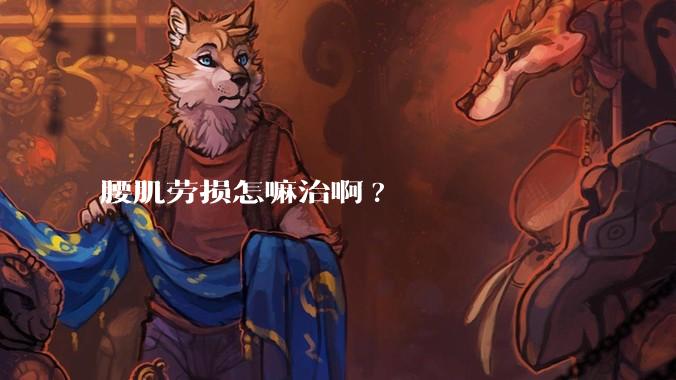 腰肌劳损怎嘛治啊?