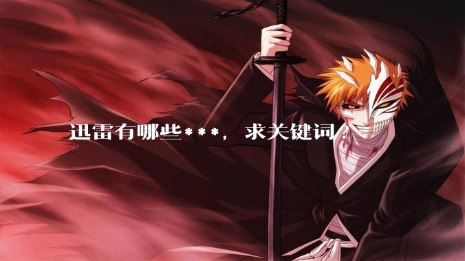 迅雷有哪些***，求关键词?