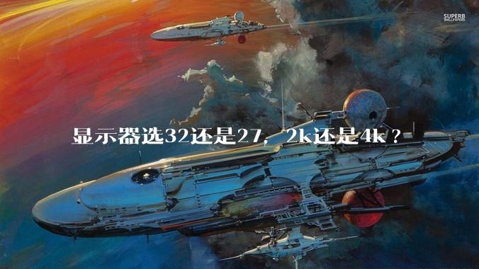 显示器选32还是27，2k还是4k?