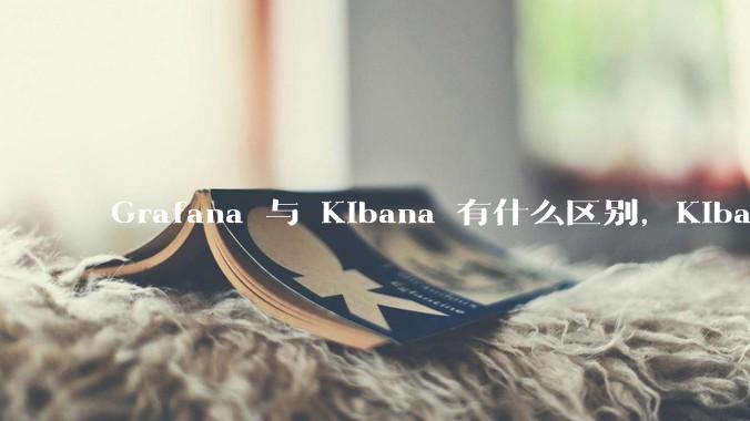Grafana 与 Kibana 有什么区别，Kibana 能做的事情 Grafana 是否也都能做？