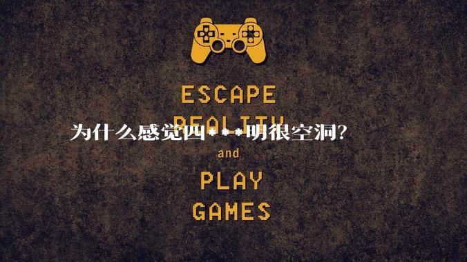 为什么感觉四***明很空洞？